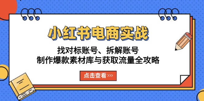 小红书电商实战：找对标账号、拆解账号、制作爆款素材库与获取流量全攻略直击课堂-直击课堂博客|网赚教程_各大网赚论坛VIP教程直击课堂博客