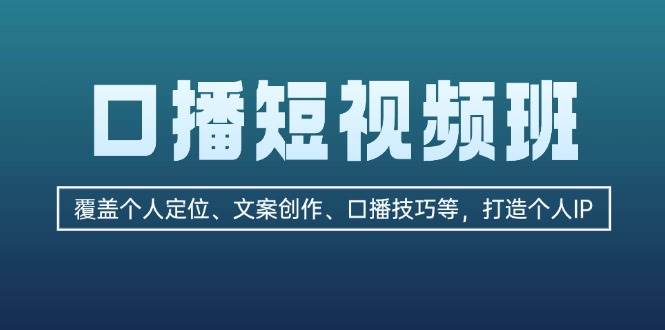 口播短视频班：覆盖个人定位、文案创作、口播技巧等，打造个人IP直击课堂-直击课堂博客|网赚教程_各大网赚论坛VIP教程直击课堂博客