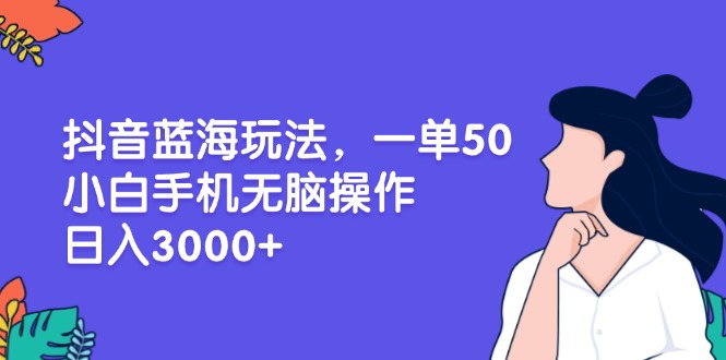 抖音蓝海玩法，一单50，小白手机无脑操作，日入3000+直击课堂-直击课堂博客|网赚教程_各大网赚论坛VIP教程直击课堂博客