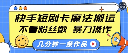 快手短剧卡魔法搬运，不看粉丝数，暴力操作，几分钟一条作品，小白也能快速上手直击课堂-直击课堂博客|网赚教程_各大网赚论坛VIP教程直击课堂博客