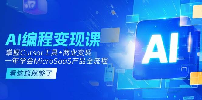 AI编程变现课：掌握Cursor工具+商业变现，一年学会MicroSaaS产品全流程直击课堂-直击课堂博客|网赚教程_各大网赚论坛VIP教程直击课堂博客