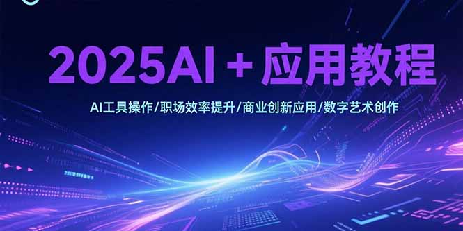 2025AI+应用教程，AI工具操作/职场效率提升/商业创新应用/数字艺术创作直击课堂-直击课堂博客|网赚教程_各大网赚论坛VIP教程直击课堂博客