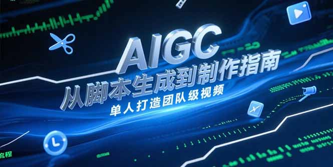 AIGC视频制作指南，从脚本生成到剪辑全流程，单人打造团队级视频直击课堂-直击课堂博客|网赚教程_各大网赚论坛VIP教程直击课堂博客