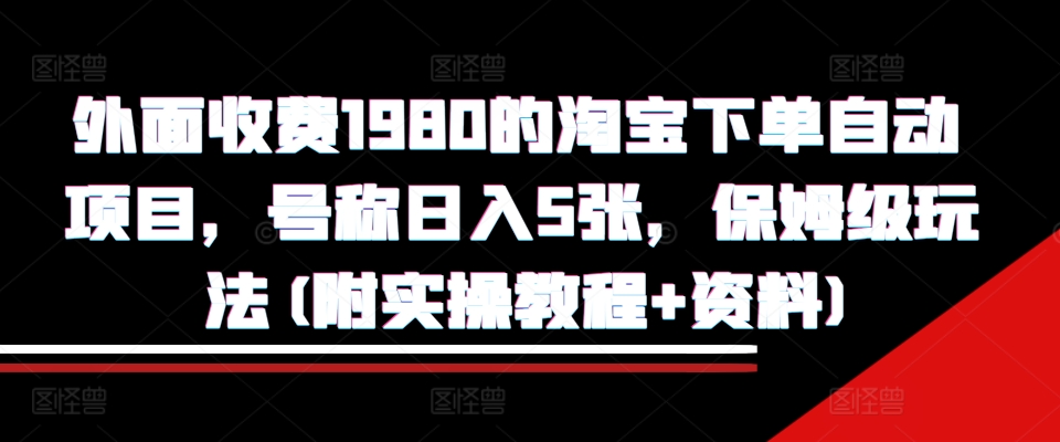 外面收费1980的淘宝下单自动项目，号称日入5张，保姆级玩法(附实操教程+资料)【揭秘】直击课堂-直击课堂博客|网赚教程_各大网赚论坛VIP教程直击课堂博客