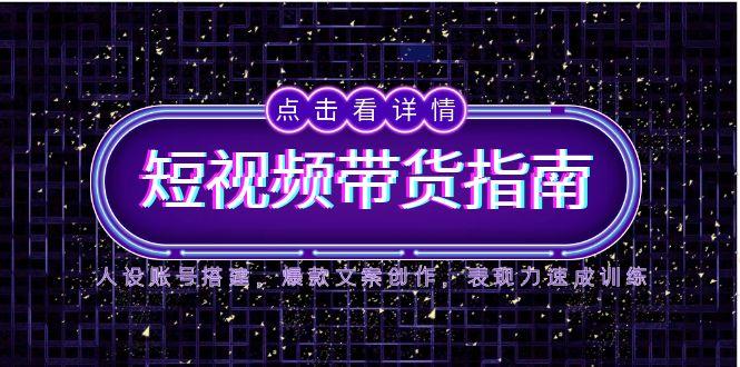 2025短视频带货指南，人设账号搭建，爆款文案创作，表现力速成训练直击课堂-直击课堂博客|网赚教程_各大网赚论坛VIP教程直击课堂博客