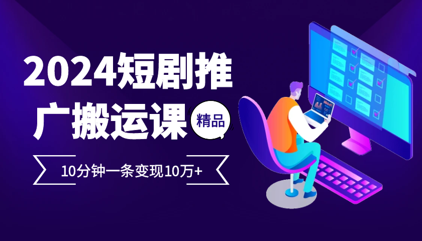 2024最火爆的项目短剧推广搬运实操课10分钟一条，单条变现10万+直击课堂-直击课堂博客|网赚教程_各大网赚论坛VIP教程直击课堂博客