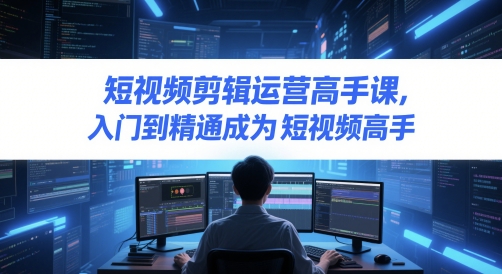 短视频剪辑运营高手课，入门到精通成为短视频高手直击课堂-直击课堂博客|网赚教程_各大网赚论坛VIP教程直击课堂博客