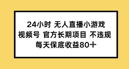 24小时无人直播小游戏，视频号官方长期项目，每天保底收益80+直击课堂-直击课堂博客|网赚教程_各大网赚论坛VIP教程直击课堂博客