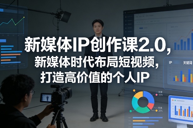 新媒体IP创作课2.0,新媒体时代布局短视频,打造高价值的个人IP-直击课堂