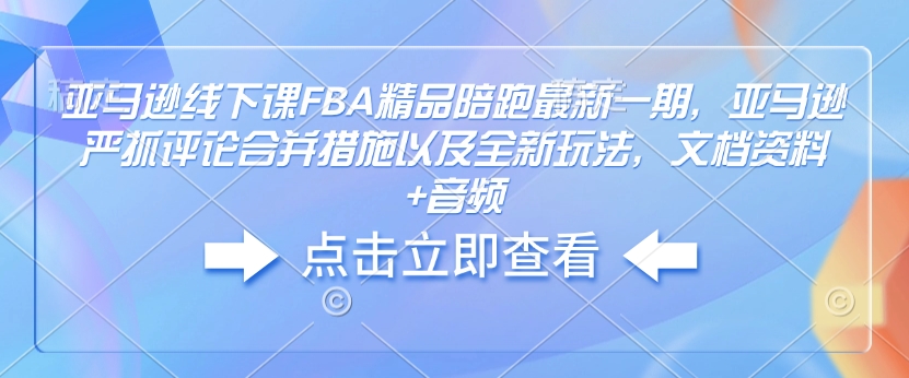 亚马逊线下课FBA精品陪跑最新一期，亚马逊严抓评论合并措施以及全新玩法，文档资料+音频直击课堂-直击课堂博客|网赚教程_各大网赚论坛VIP教程直击课堂博客