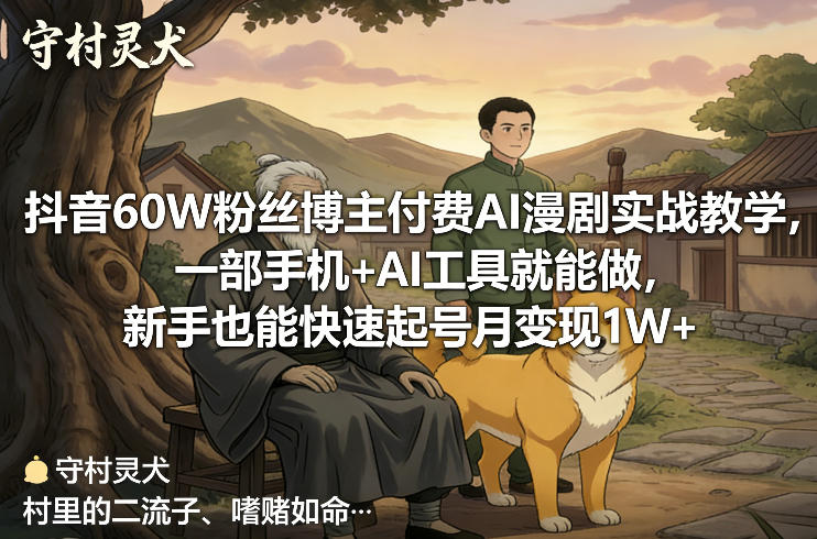 抖音60W粉丝博主付费AI漫剧实战教学，一部手机+AI工具就能做，新手也能快速起号月变现1W+-直击课堂
