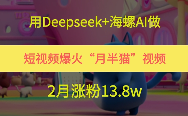 用Deepseek+海螺AI做短视频爆火“月半猫”视频，2月涨粉13.8w直击课堂-直击课堂博客|网赚教程_各大网赚论坛VIP教程直击课堂博客