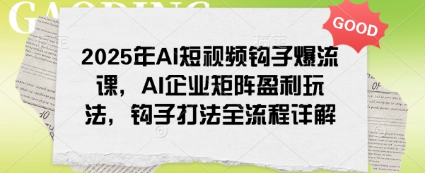2025年AI短视频钩子爆流课，AI企业矩阵盈利玩法，钩子打法全流程详解直击课堂-直击课堂博客|网赚教程_各大网赚论坛VIP教程直击课堂博客
