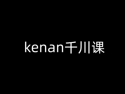 kenan千川课-kenan抖音电商巨量千川教程直击课堂-直击课堂博客|网赚教程_各大网赚论坛VIP教程直击课堂博客