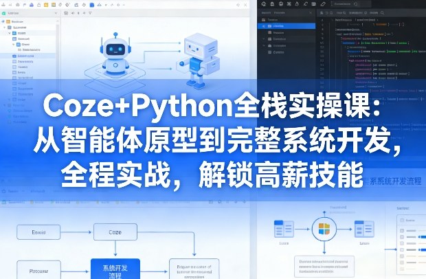 Coze+Python全栈实操课:从智能体原型到完整系统开发,全程实战,解锁高薪技能-直击课堂