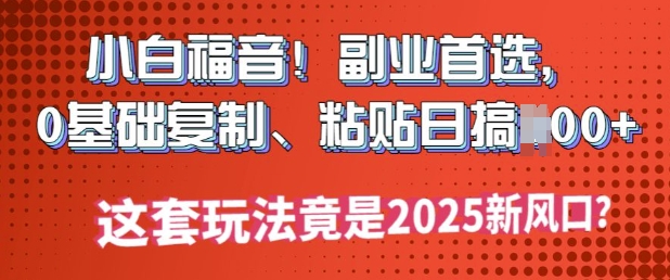 小白福音!副业首选，0基础复制，粘贴日搞多张?这套玩法竟是2025新风口?直击课堂-直击课堂博客|网赚教程_各大网赚论坛VIP教程直击课堂博客