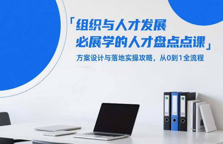 组织与人才发展必学的人才盘点课，方案设计与落地实操攻略，从0到1全流程-直击课堂