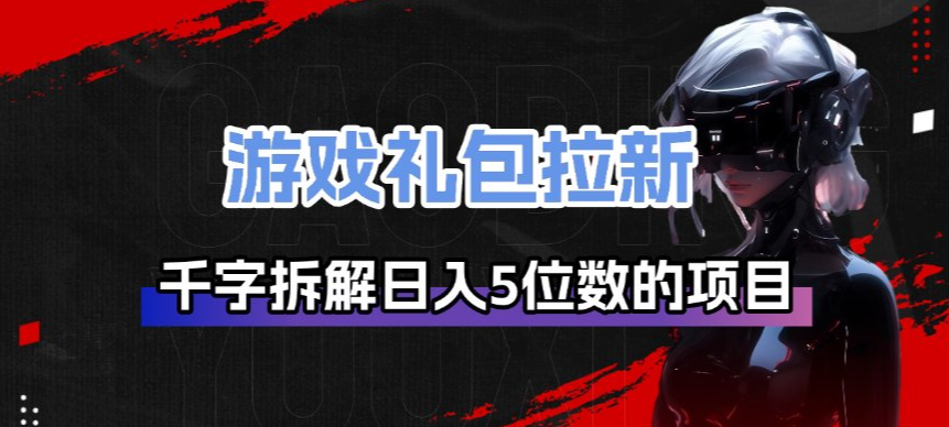 游戏礼包拉新_千字拆解日入5位数的项目逻辑-直击课堂